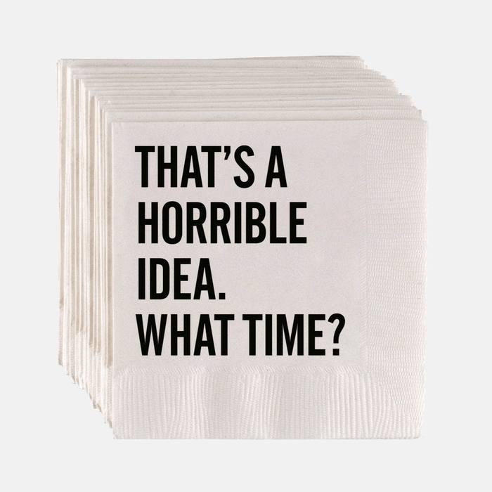 White paper cocktail napkins with "THAT'S A HORRIBLE IDEA. WHAT TIME?" in bold black sans-serif text.
