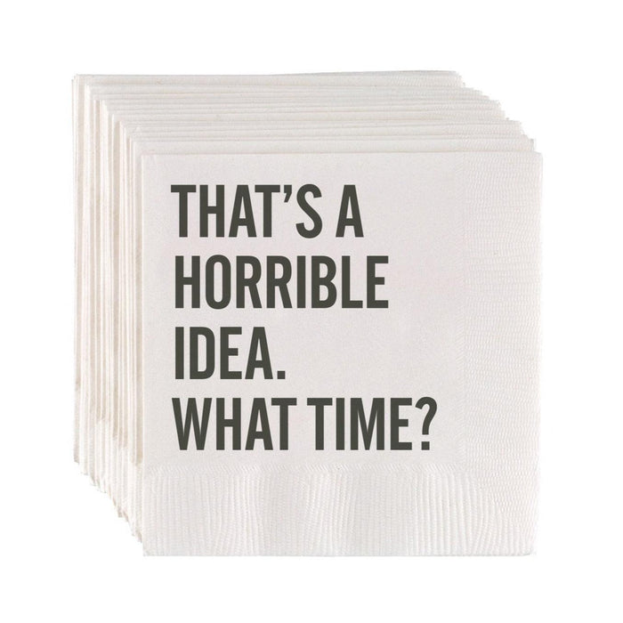 White 3-ply paper cocktail napkins with "THAT'S A HORRIBLE IDEA. WHAT TIME?" in grey sans-serif text.